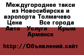 Междугороднее такси из Новосибирска и аэропорта Толмачево. › Цена ­ 14 - Все города Авто » Услуги   . Крым,Армянск